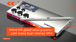 سامسونغ تستعد لإطلاق Galaxy S26 Ultra: مواصفات ثورية وموعد الطرح